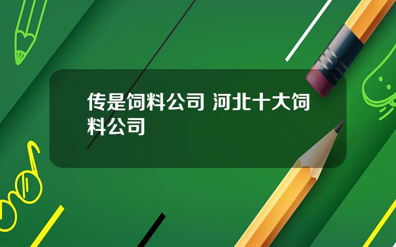 传是饲料公司 河北十大饲料公司